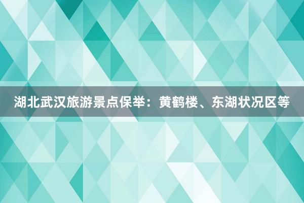 湖北武汉旅游景点保举：黄鹤楼、东湖状况区等